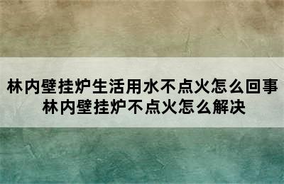 林内壁挂炉生活用水不点火怎么回事 林内壁挂炉不点火怎么解决